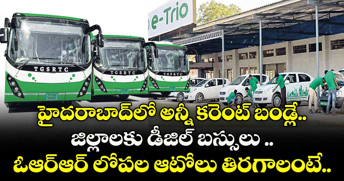 హైదరాబాద్లో అన్నీ కరెంట్ బండ్లే.. జిల్లాలకు డీజిల్ బస్సులు .. ఓఆర్ఆర్ లోపల ఆటోలు తిరగాలంటే..