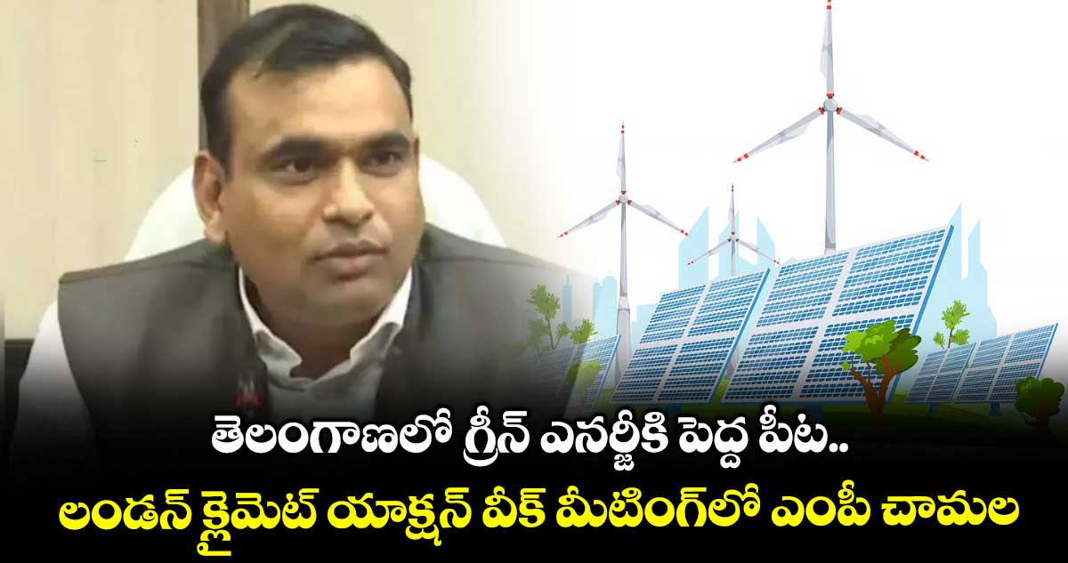 తెలంగాణలో గ్రీన్ ఎనర్జీకి పెద్ద పీట.. లండన్ క్లైమెట్ యాక్షన్ వీక్ మీటింగ్లో ఎంపీ చామల