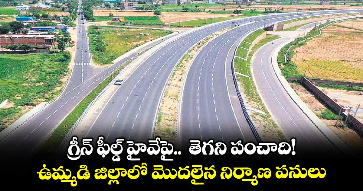గ్రీన్ ఫీల్డ్ హైవేపై .. తెగని పంచాది!.. ఉమ్మడి జిల్లాలో మొదలైన నిర్మాణ పనులు