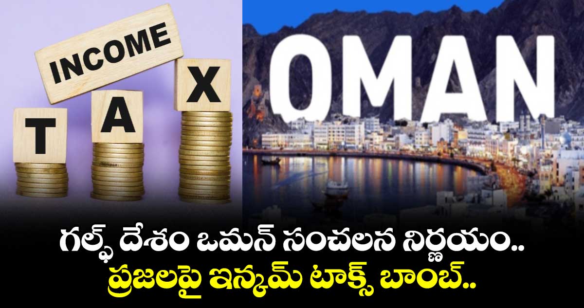 Tax News: గల్ఫ్ దేశం ఒమన్ సంచలన నిర్ణయం.. ప్రజలపై ఇన్కమ్ టాక్స్ బాంబ్..