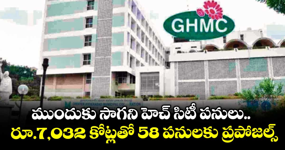 ముందుకు సాగని హెచ్ సిటీ పనులు.. రూ.7,032 కోట్లతో 58 పనులకు ప్రపోజల్స్ 
