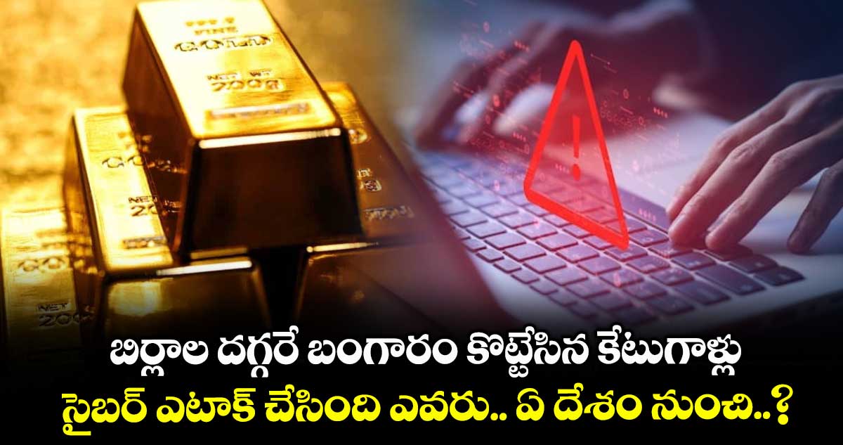 Gold: బిర్లాల దగ్గరే బంగారం కొట్టేసిన కేటుగాళ్లు : సైబర్ ఎటాక్ చేసింది ఎవరు.. ఏ దేశం నుంచి..?
