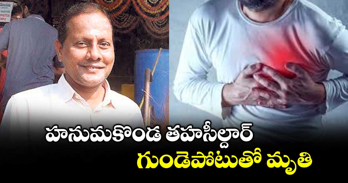 హనుమకొండ తహసీల్దార్ గుండెపోటుతో మృతి