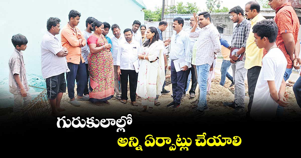 గురుకులాల్లో అన్ని ఏర్పాట్లు చేయాలి