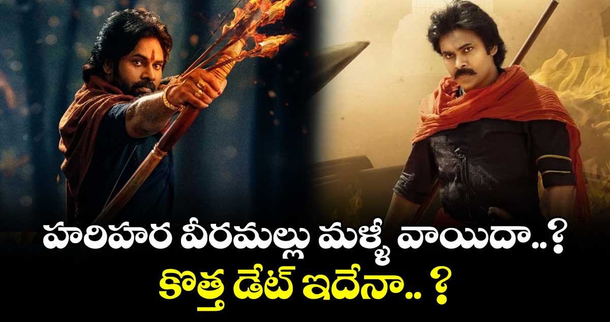 హరిహర వీరమల్లు మళ్ళీ వాయిదా..? కొత్త డేట్ ఇదేనా.. ?