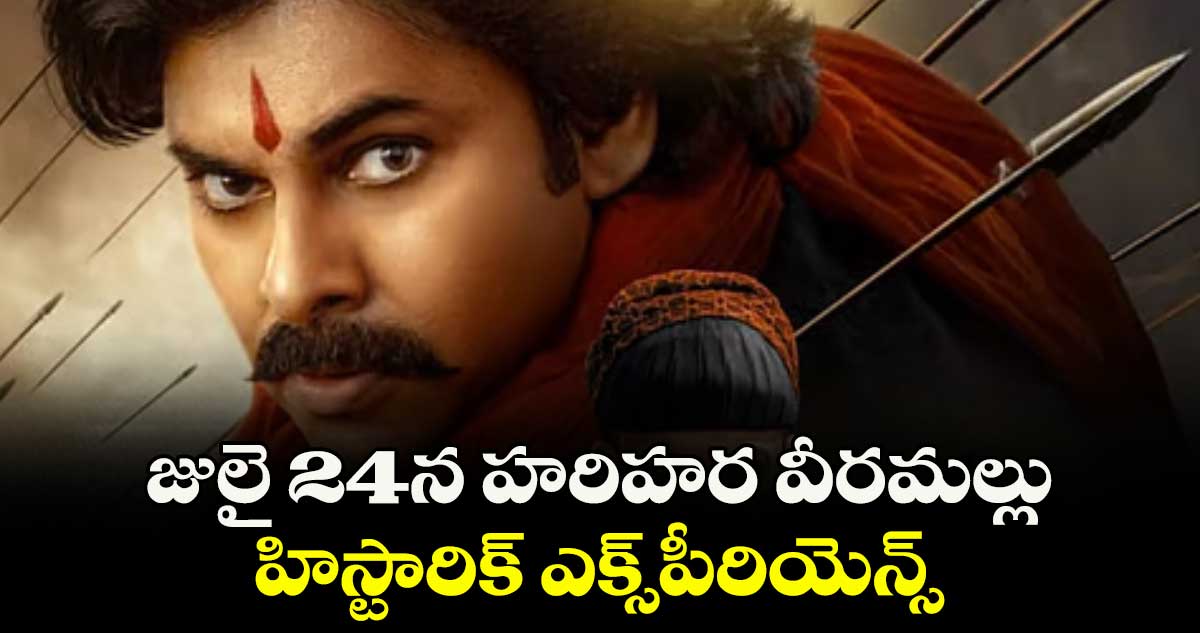 జులై 24న హరిహర వీరమల్లు... హిస్టారిక్ ఎక్స్పీరియెన్స్