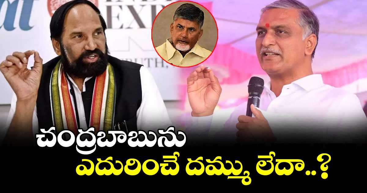 చంద్రబాబును ఎదురించే దమ్ము లేదా..? హరీష్ రావు