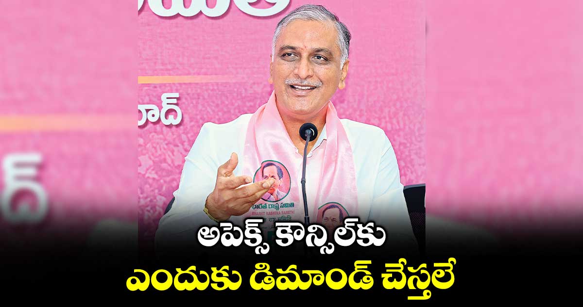 అపెక్స్ కౌన్సిల్కు ఎందుకు డిమాండ్ చేస్తలే : ఎమ్మెల్యే హరీశ్ రావు
