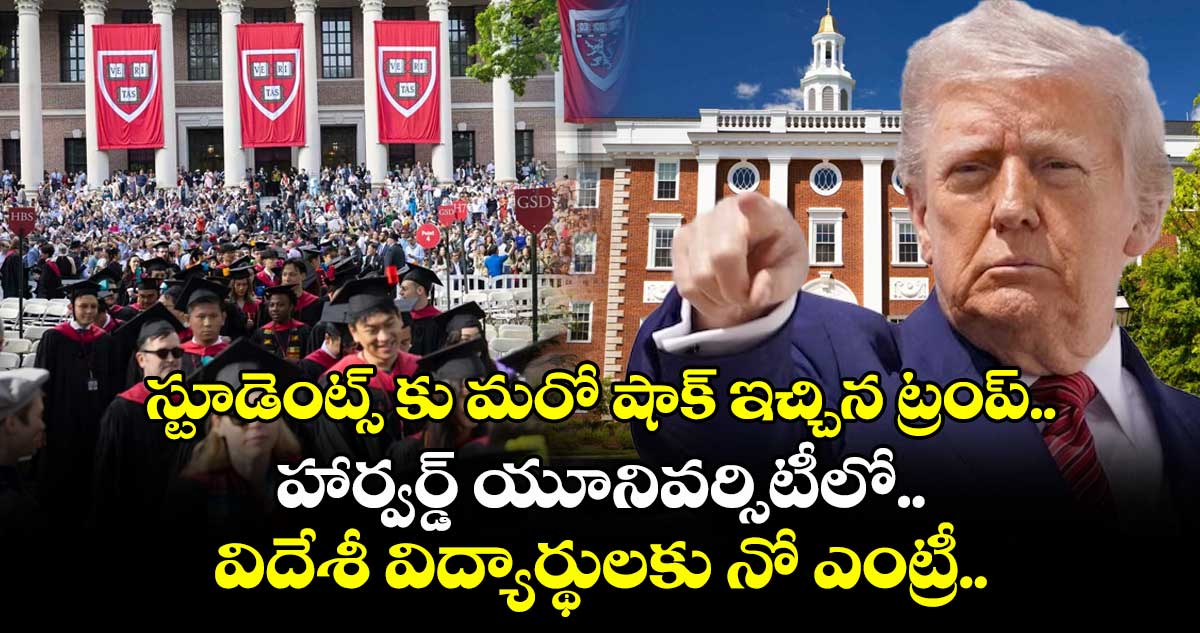 స్టూడెంట్స్ కు మరో షాక్ ఇచ్చిన ట్రంప్.. హార్వర్డ్ యూనివర్సిటీలో విదేశీ విద్యార్థులకు నో ఎంట్రీ..