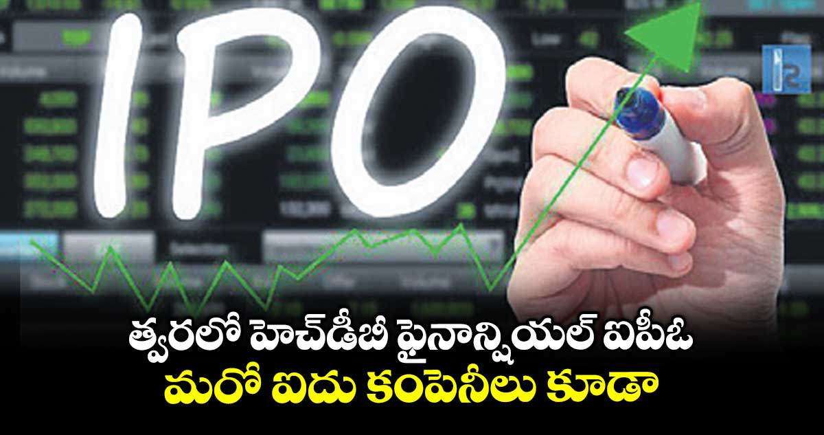 త్వరలో హెచ్డీబీ ఫైనాన్షియల్ ఐపీఓ .. మరో ఐదు కంపెనీలు కూడా