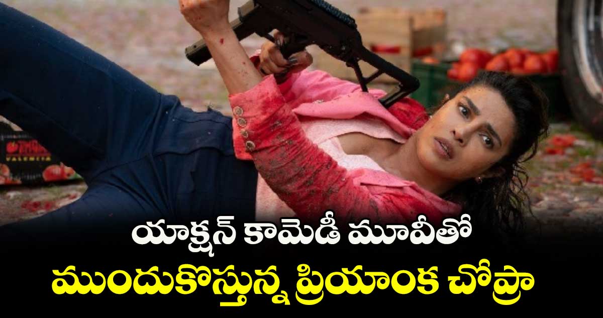 యాక్షన్ కామెడీ మూవీతో ముందుకొస్తున్న ప్రియాంక చోప్రా