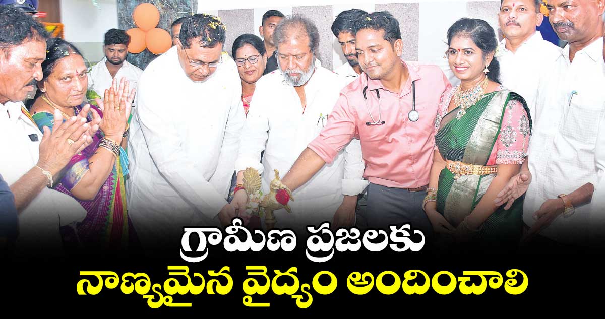 గ్రామీణ ప్రజలకు నాణ్యమైన వైద్యం అందించాలి : దామోదర రాజనర్సింహ