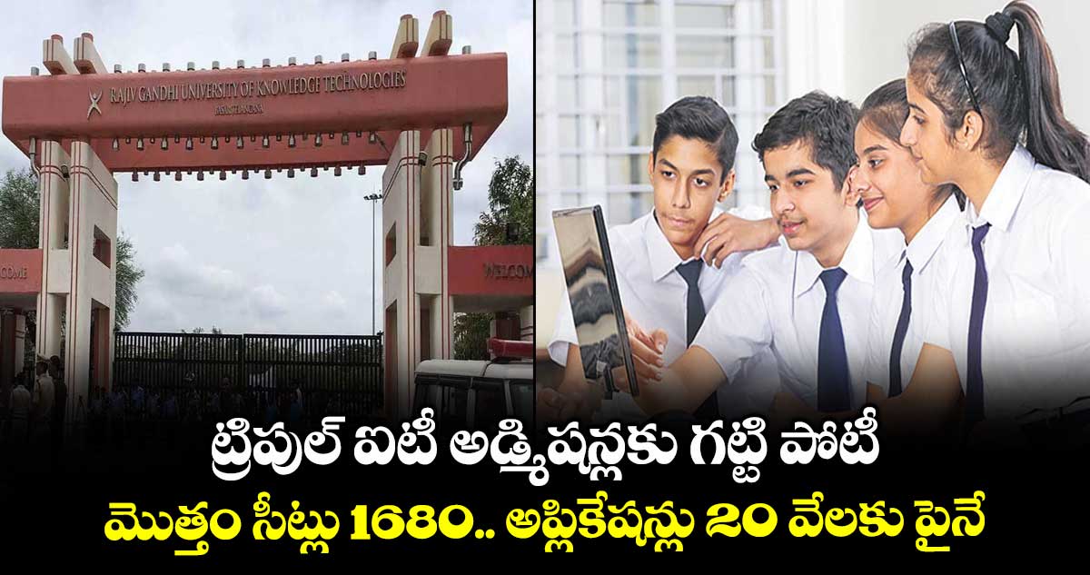 ట్రిపుల్‌‌‌‌ ఐటీ అడ్మిషన్లకు గట్టి పోటీ ..మొత్తం సీట్లు 1680.. అప్లికేషన్లు 20 వేలకు పైనే...