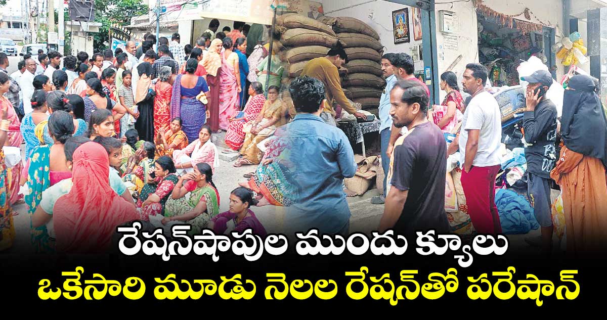 రేషన్​షాపుల ముందు క్యూలు..ఒకేసారి మూడు నెలల రేషన్​తో పరేషాన్​