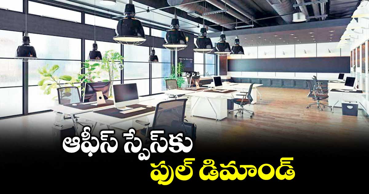ఆఫీస్ స్పేస్కు ఫుల్ డిమాండ్