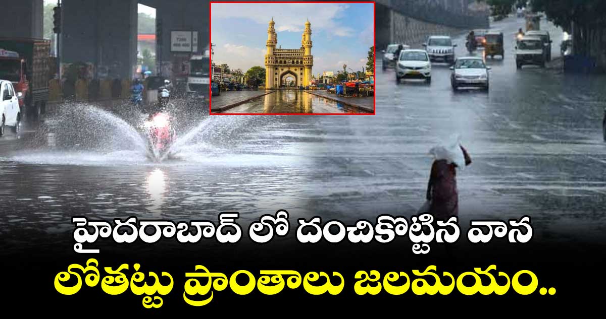 హైదరాబాద్ లో దంచికొట్టిన వాన... లోతట్టు ప్రాంతాలు జలమయం..