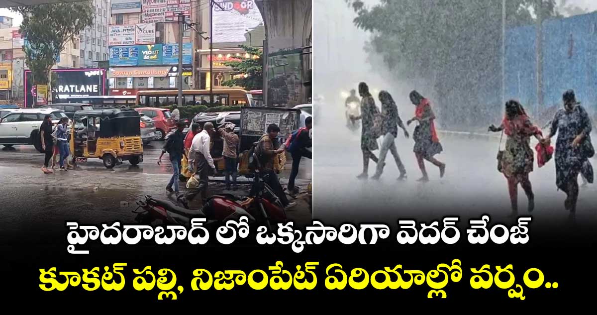 హైదరాబాద్ లో ఒక్కసారిగా వెదర్ చేంజ్.. కూకట్ పల్లి, నిజాంపేట్ ఏరియాల్లో వర్షం..