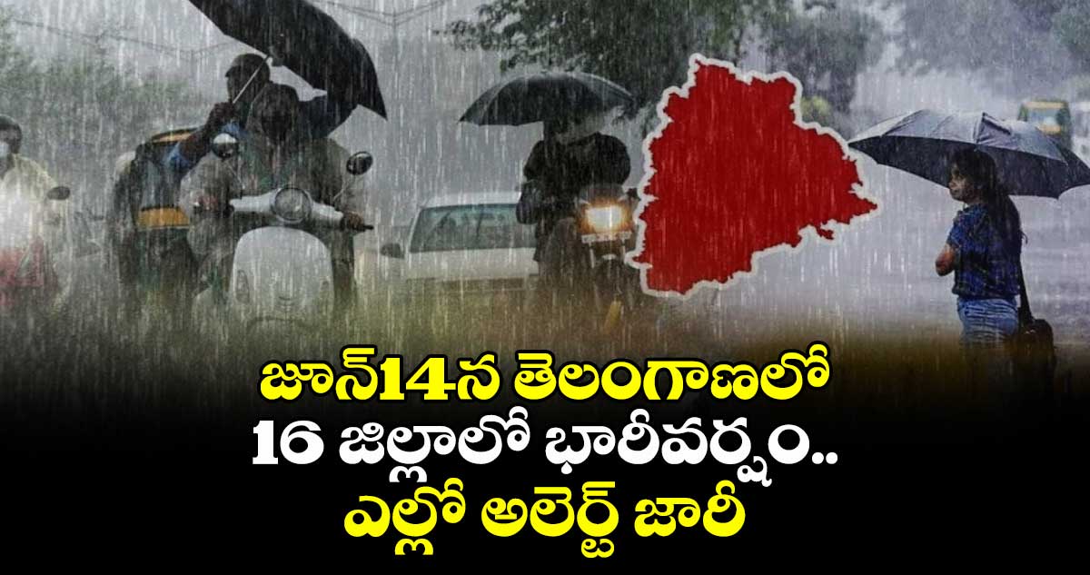 జూన్14న తెలంగాణలో16 జిల్లాలో భారీవర్షం..ఎల్లో అలెర్ట్ జారీ