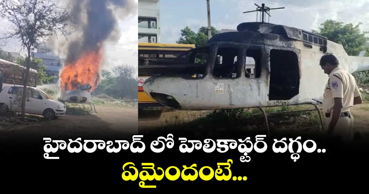 హైదరాబాద్ లో హెలికాఫ్టర్ దగ్ధం.. ఏమైందంటే...