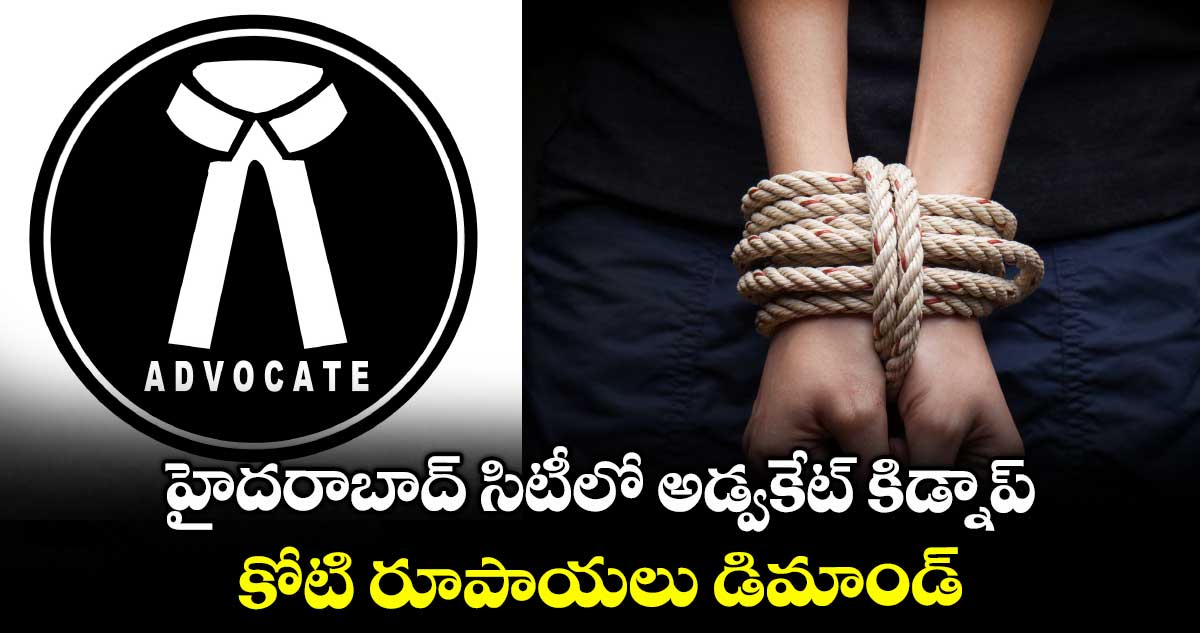 హైదరాబాద్ సిటీలో అడ్వకేట్ కిడ్నాప్ : కోటి రూపాయలు డిమాండ్
