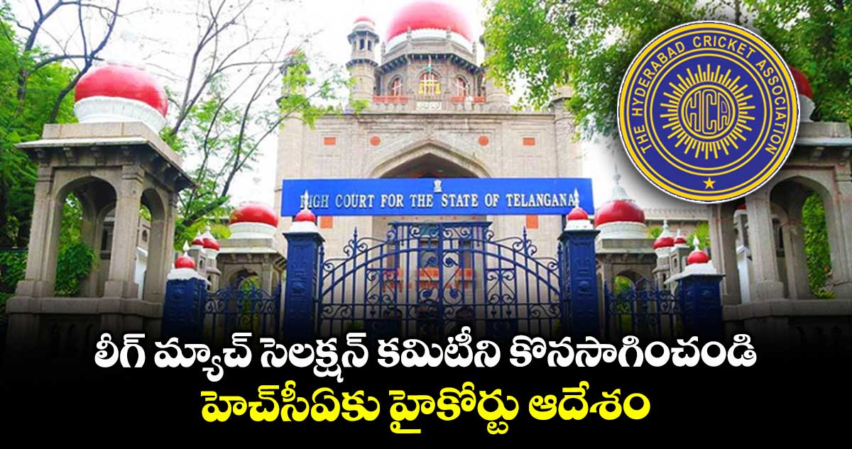 లీగ్‌ మ్యాచ్‌ సెలక్షన్‌ కమిటీని కొనసాగించండి..హెచ్‌సీఏకు హైకోర్టు ఆదేశం