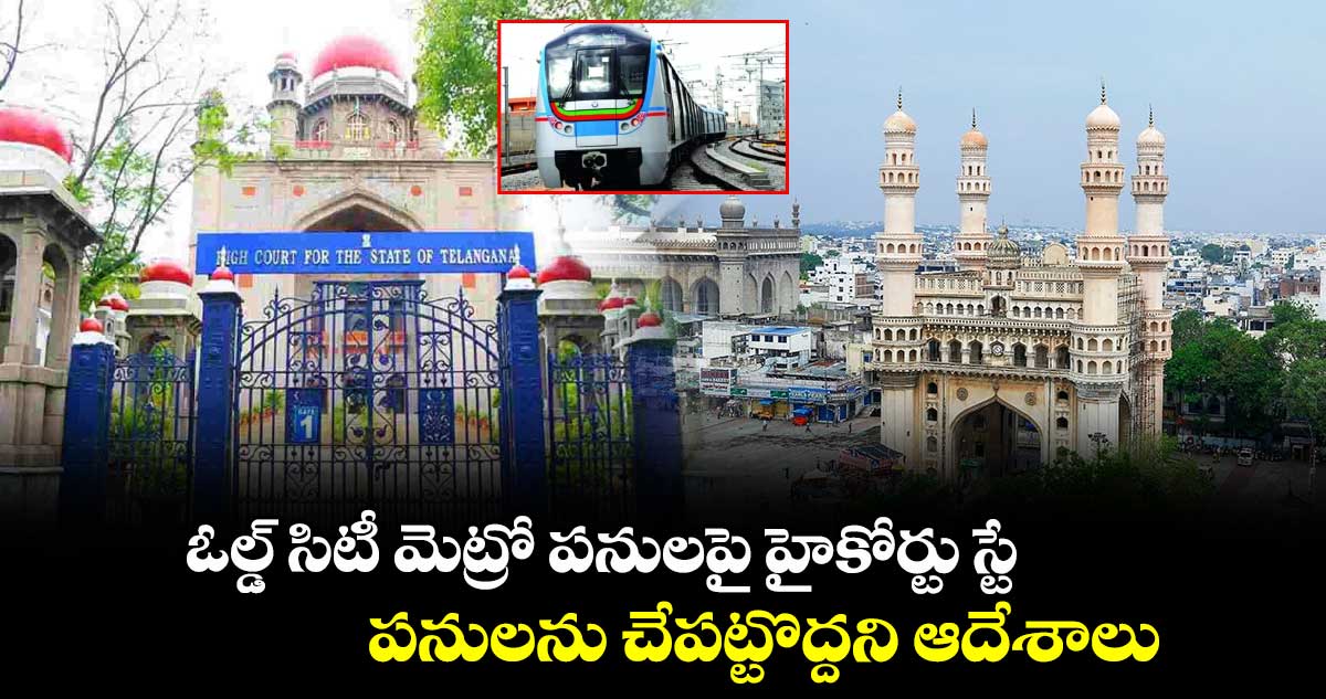 ఓల్డ్ సిటీ మెట్రో పనులపై హైకోర్టు స్టే ... పనులను చేపట్టొద్దని ఆదేశాలు