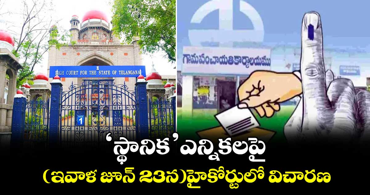 ‘స్థానిక’ ఎన్నికలపై (ఇవాళ జూన్ 23న )హైకోర్టులో విచారణ