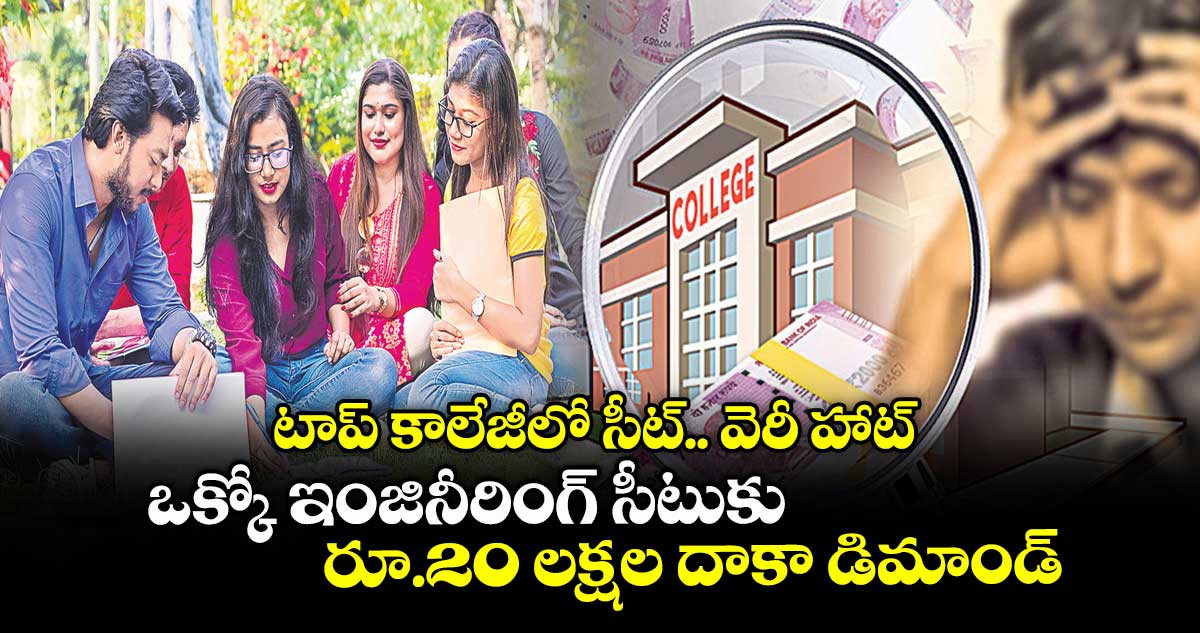 టాప్ కాలేజీలో సీట్​.. వెరీ హాట్ .. ఒక్కో ఇంజినీరింగ్ ​సీటుకు రూ.20 లక్షల దాకా డిమాండ్​