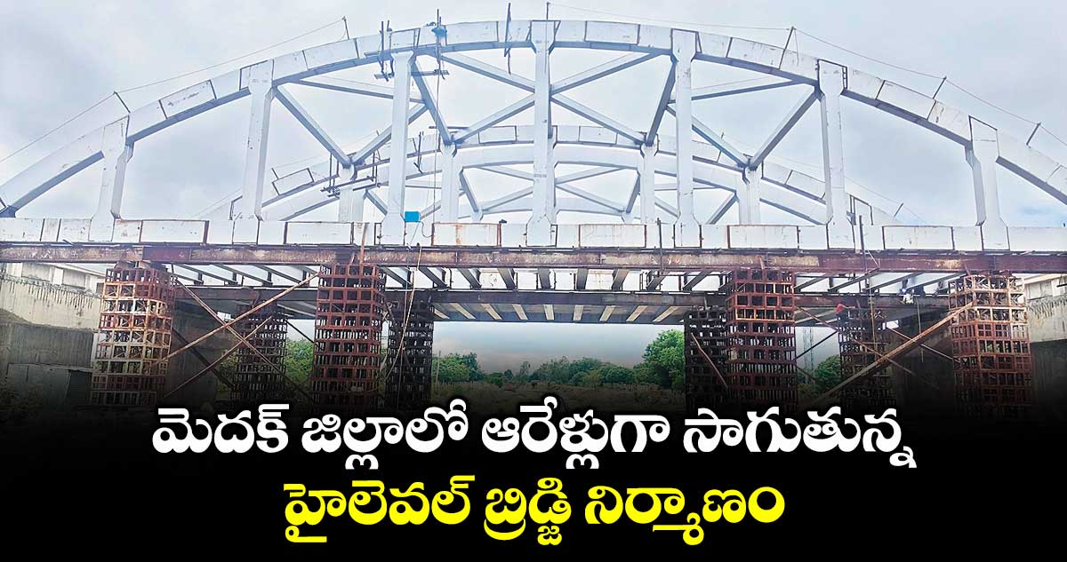 మెదక్ జిల్లాలో ఆరేళ్లుగా సాగుతున్న హైలెవల్ బ్రిడ్జి నిర్మాణం