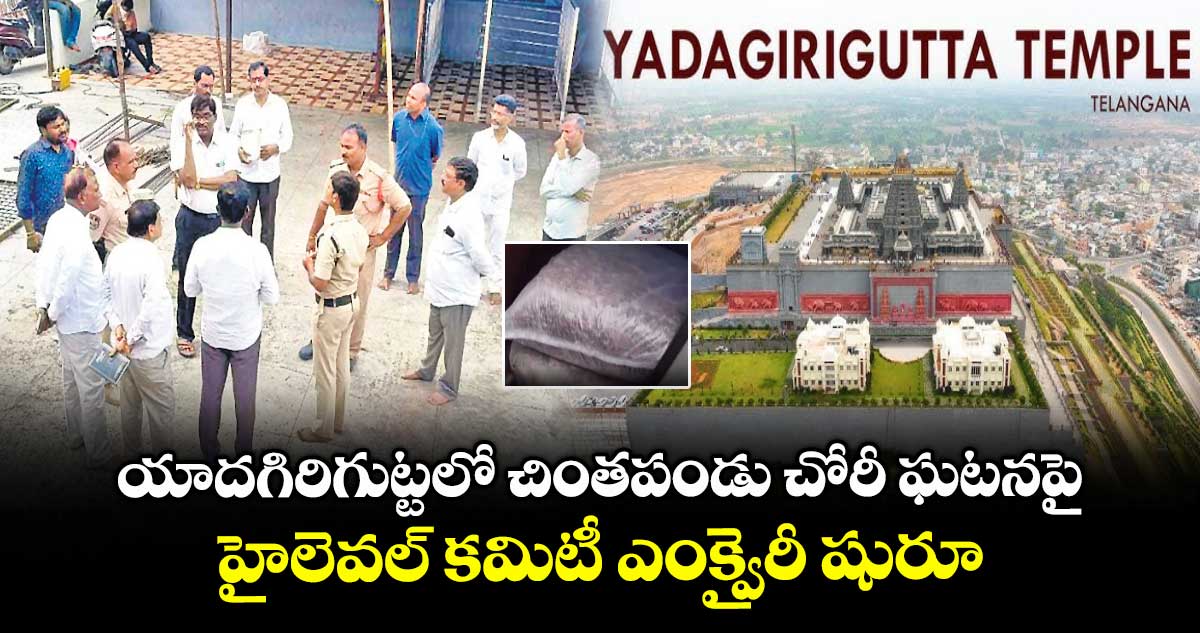 యాదగిరిగుట్టలో చింతపండు చోరీ ఘటనపై హైలెవల్ కమిటీ ఎంక్వైరీ షురూ