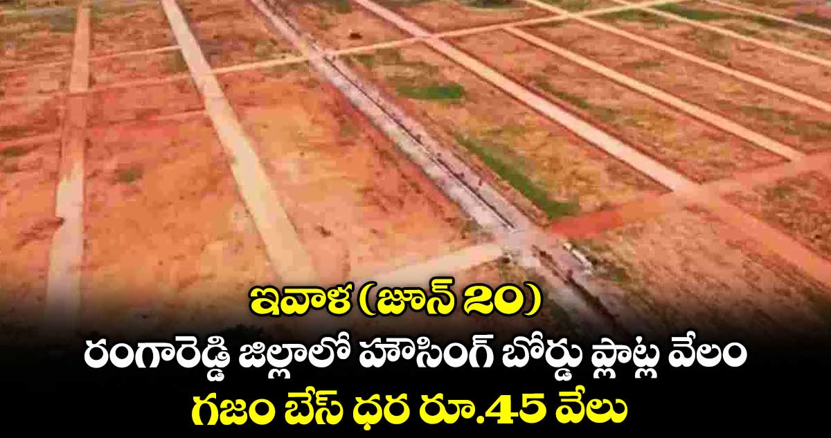 ఇవాళ (జూన్ 20) రంగారెడ్డి జిల్లాలో హౌసింగ్ బోర్డు ప్లాట్ల వేలం.. గజం బేస్ ధర రూ.45 వేలు