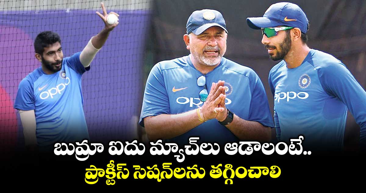 బుమ్రా ఐదు మ్యాచ్లు ఆడాలంటే.. ప్రాక్టీస్ సెషన్లను తగ్గించాలి
