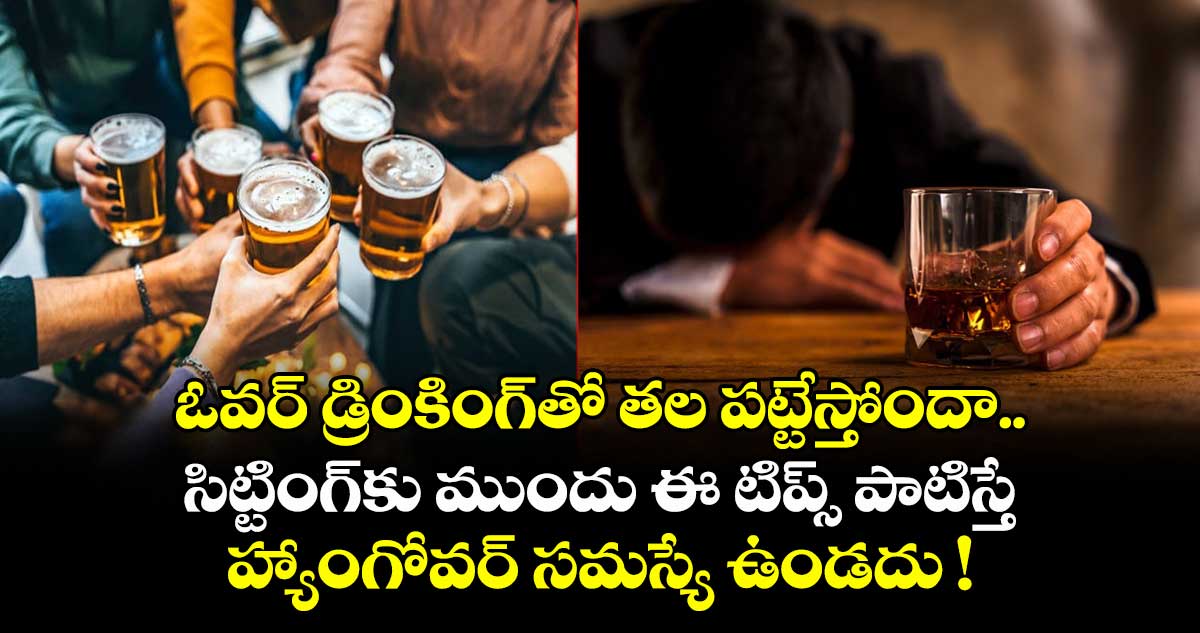 ఓవర్ డ్రింకింగ్తో తల పట్టేస్తోందా.. సిట్టింగ్కు ముందు ఈ టిప్స్ పాటిస్తే హ్యాంగోవర్ సమస్యే ఉండదు !