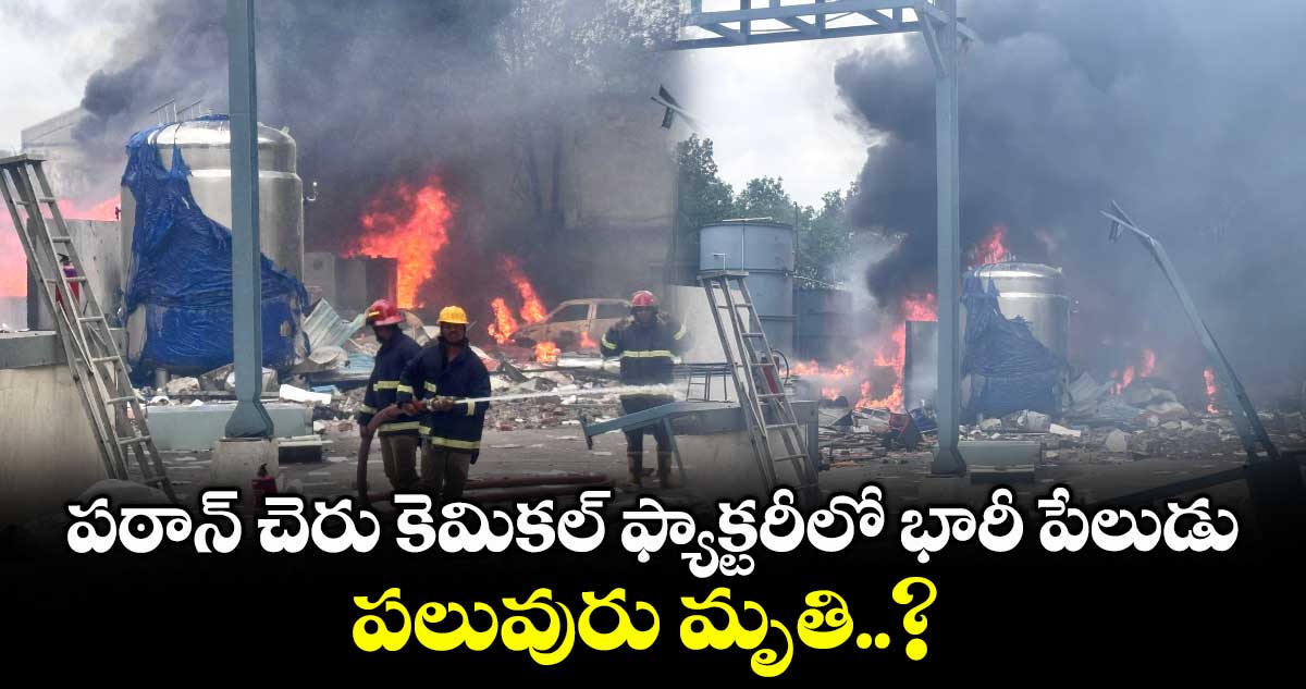 పఠాన్ చెరు కెమికల్ ఫ్యాక్టరీలో భారీ పేలుడు.. పలువురు మృతి..?