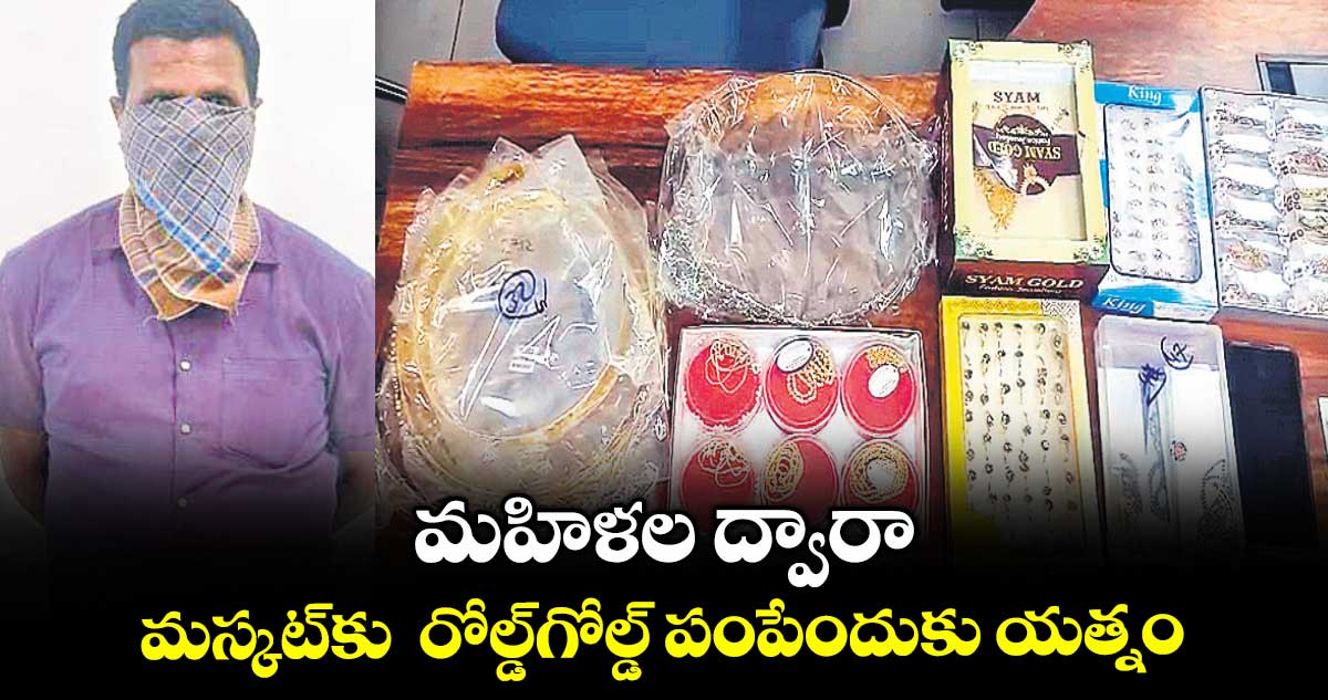 మహిళల ద్వారా మస్కట్కు రోల్డ్గోల్డ్ పంపేందుకు యత్నం