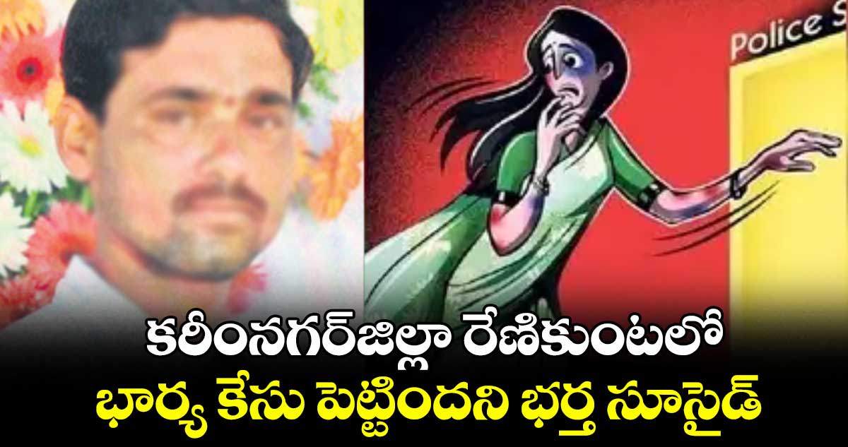 కరీంనగర్​జిల్లా రేణికుంటలో భార్య కేసు పెట్టిందని భర్త సూసైడ్