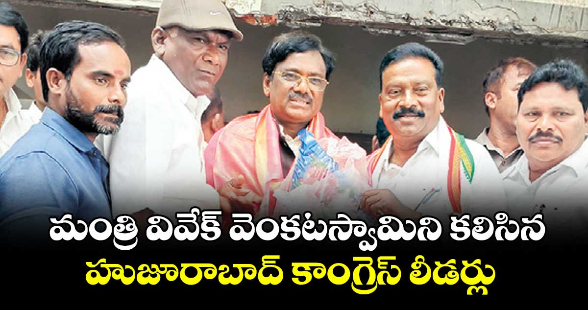 మంత్రి వివేక్ వెంకటస్వామిని కలిసిన హుజూరాబాద్ కాంగ్రెస్ లీడర్లు