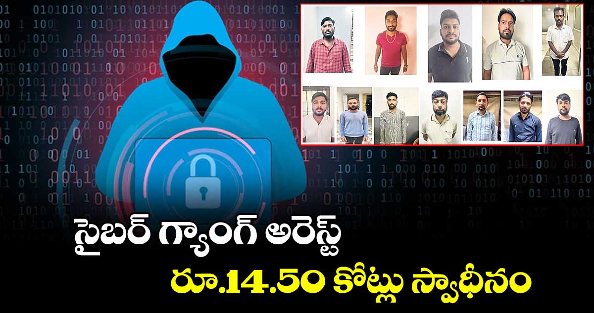 సైబర్ గ్యాంగ్ అరెస్ట్.. రూ.14.50 కోట్లు స్వాధీనం