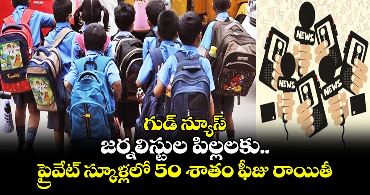 గుడ్ న్యూస్: జర్నలిస్టుల పిల్లలకు ప్రైవేట్ స్కూళ్లలో 50 శాతం ఫీజు రాయితీ