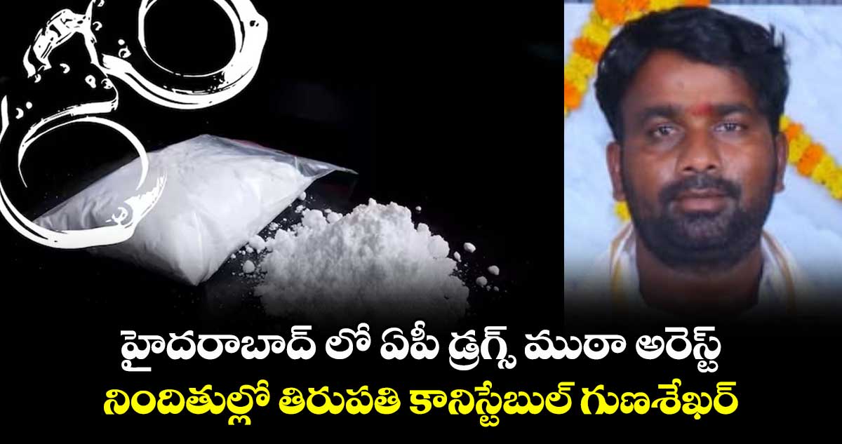 హైదరాబాద్ లో ఏపీ డ్రగ్స్ ముఠా అరెస్ట్ .. నిందితుల్లో తిరుపతి కానిస్టేబుల్ గుణశేఖర్