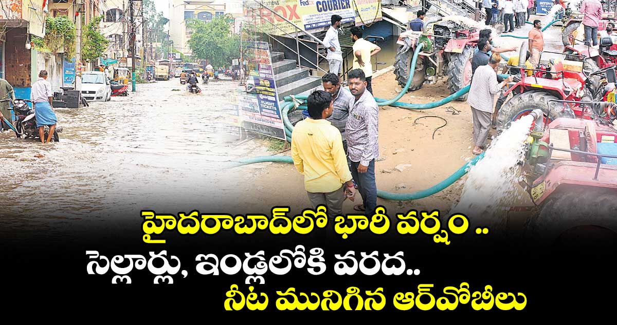 హైదరాబాద్లో భారీ వర్షం ..సెల్లార్లు, ఇండ్లలోకి వరద.. నీట మునిగిన ఆర్వోబీలు