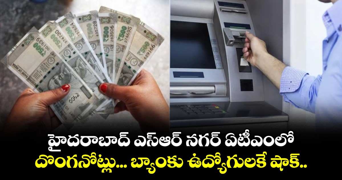 హైదరాబాద్ ఎస్ఆర్ నగర్ ఏటీఎంలో దొంగనోట్లు... బ్యాంకు ఉద్యోగులకే షాక్..