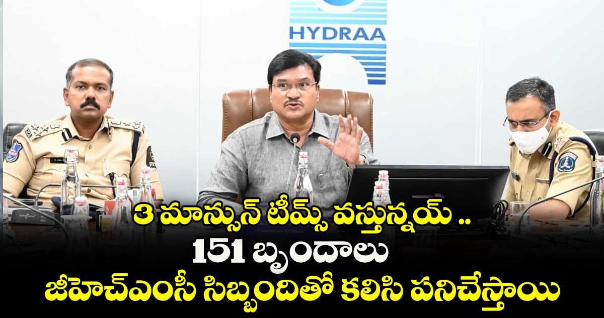 3 మాన్సున్ టీమ్స్ వస్తున్నయ్ .. 151 బృందాలు జీహెచ్ఎంసీ సిబ్బందితో కలిసి పనిచేస్తాయి : రంగనాథ్
