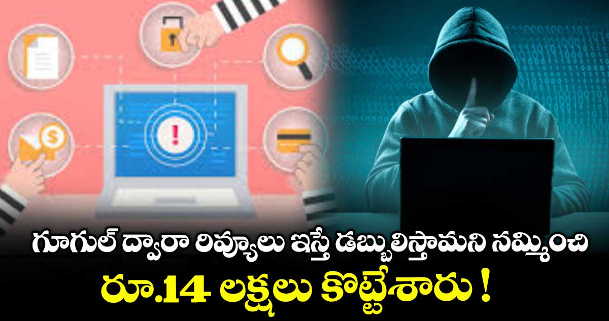 గూగుల్ ద్వారా రివ్యూలు ఇస్తే డబ్బులిస్తామని నమ్మించి .. రూ.14 లక్షలు కొట్టేశారు !