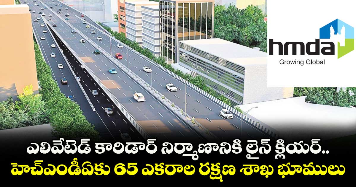 ఎలివేటెడ్ కారిడార్ నిర్మాణానికి లైన్ క్లియర్.. హెచ్ఎండీఏకు 65 ఎకరాల రక్షణ శాఖ భూములు
