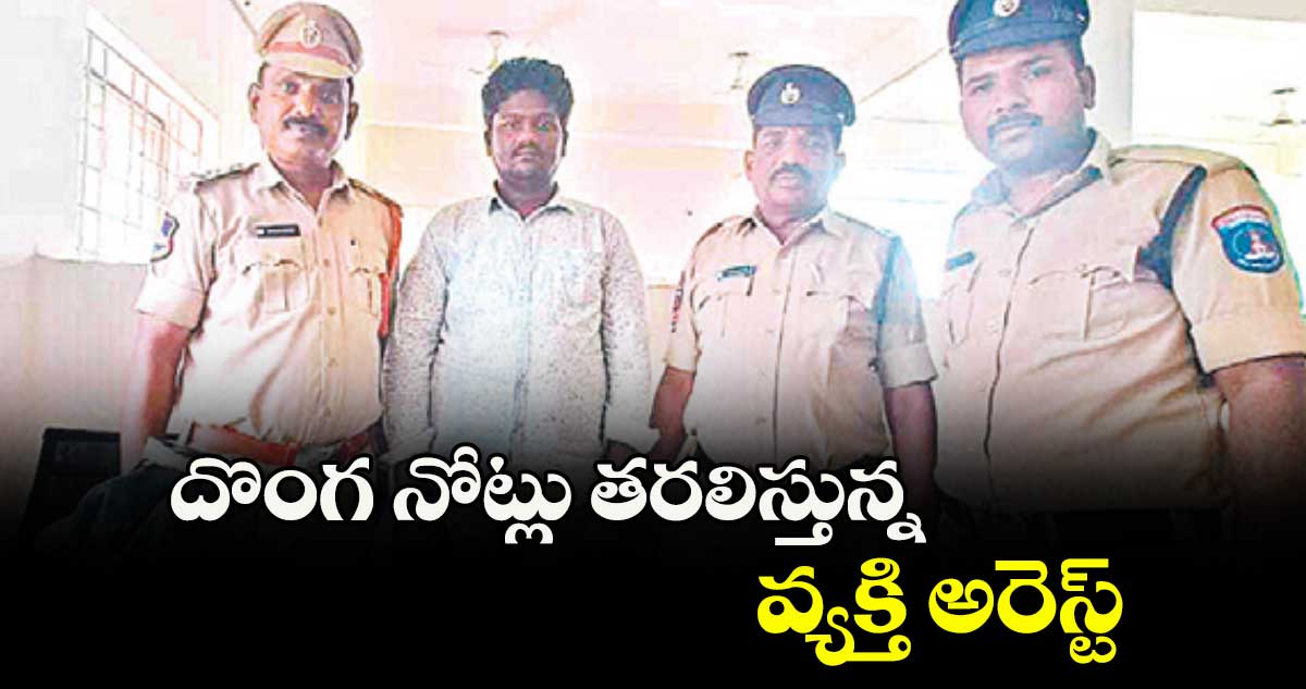 దొంగ నోట్లు తరలిస్తున్న వ్యక్తి అరెస్ట్