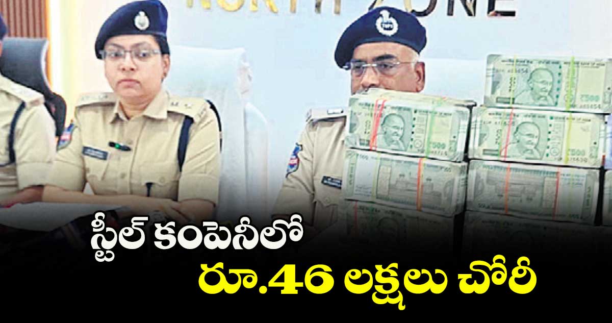 స్టీల్ కంపెనీలో రూ.46 లక్షలు చోరీ
