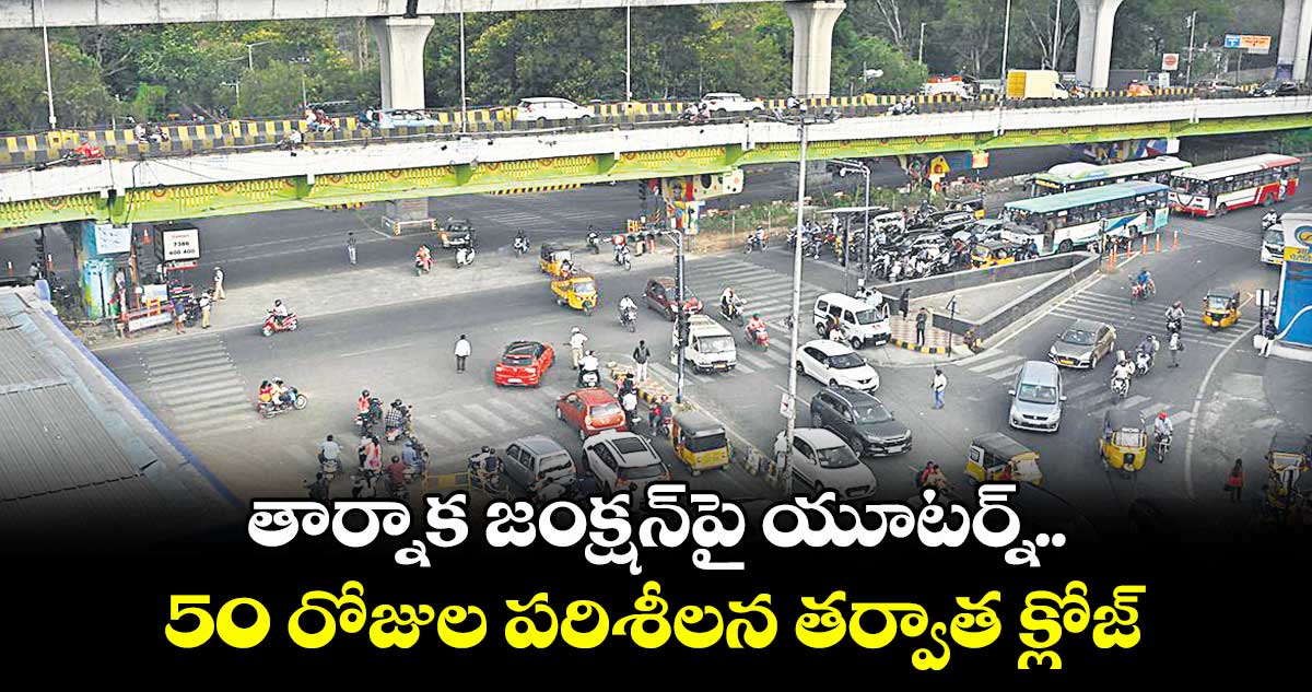 తార్నాక జంక్షన్పై యూటర్న్.. 50 రోజుల పరిశీలన తర్వాత క్లోజ్