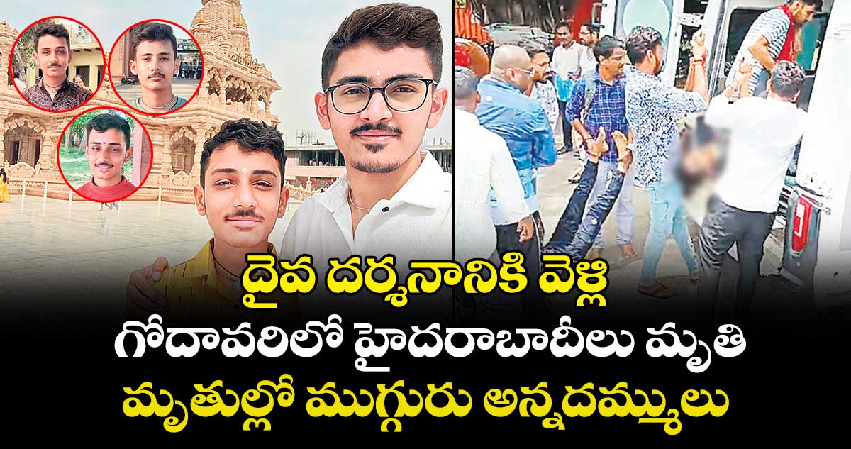 దైవ దర్శనానికి వెళ్లి.. గోదావరిలో హైదరాబాదీలు మృతి.. మృతుల్లో ముగ్గురు అన్నదమ్ములు