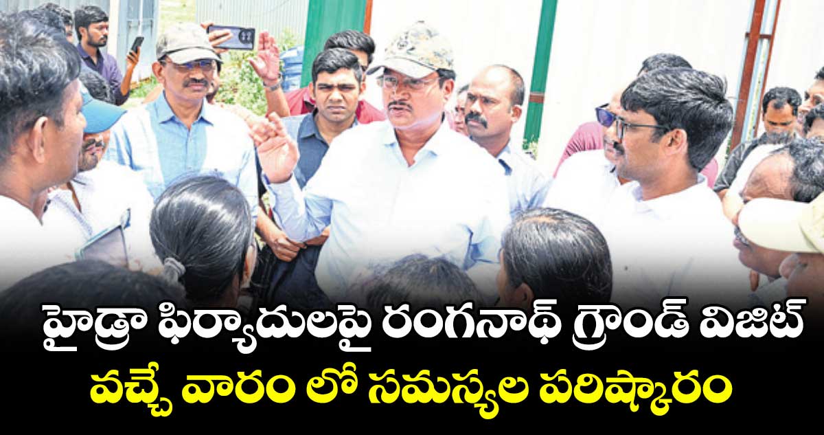 హైడ్రా ఫిర్యాదులపై రంగనాథ్ గ్రౌండ్ విజిట్ ...వచ్చే వారం లో సమస్యల పరిష్కారం